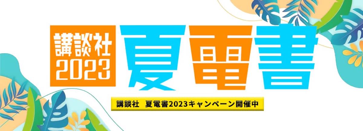 【Kindle本セール】1万冊以上が対象の｢講談社 夏電書2023 キャンペーン｣がスタート